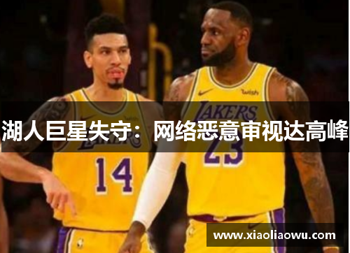 湖人巨星失守：网络恶意审视达高峰